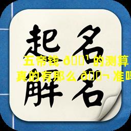 五帝钱 🌹 的测算真的有那么 🐬 准吗